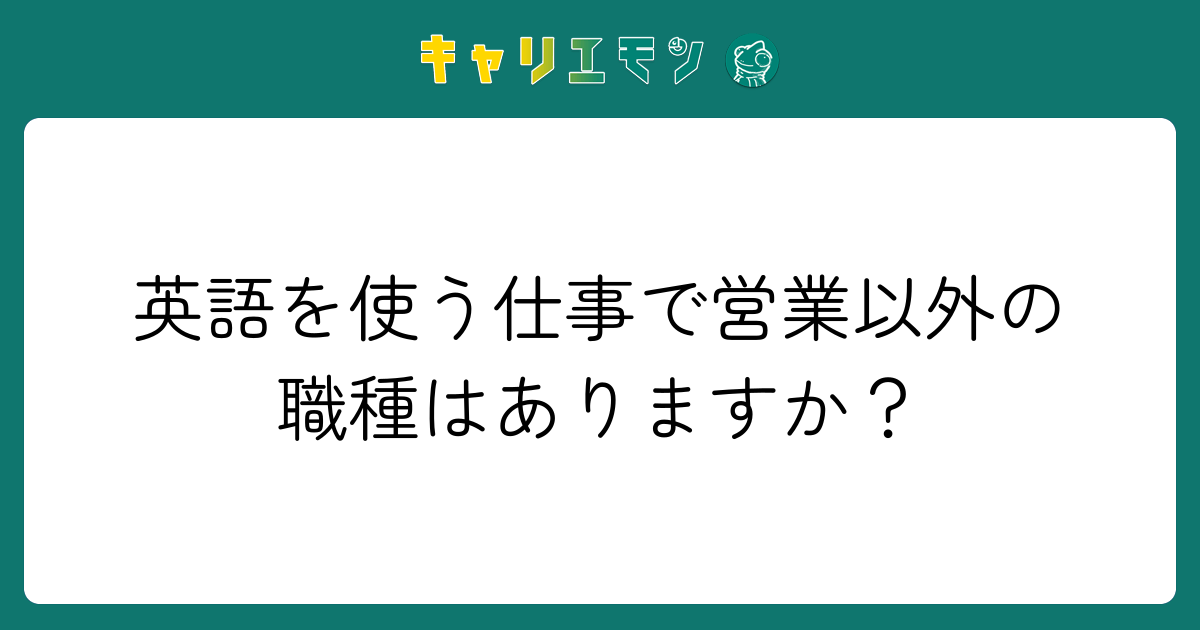 英語を使う仕事で営業以外の職種はありますか？