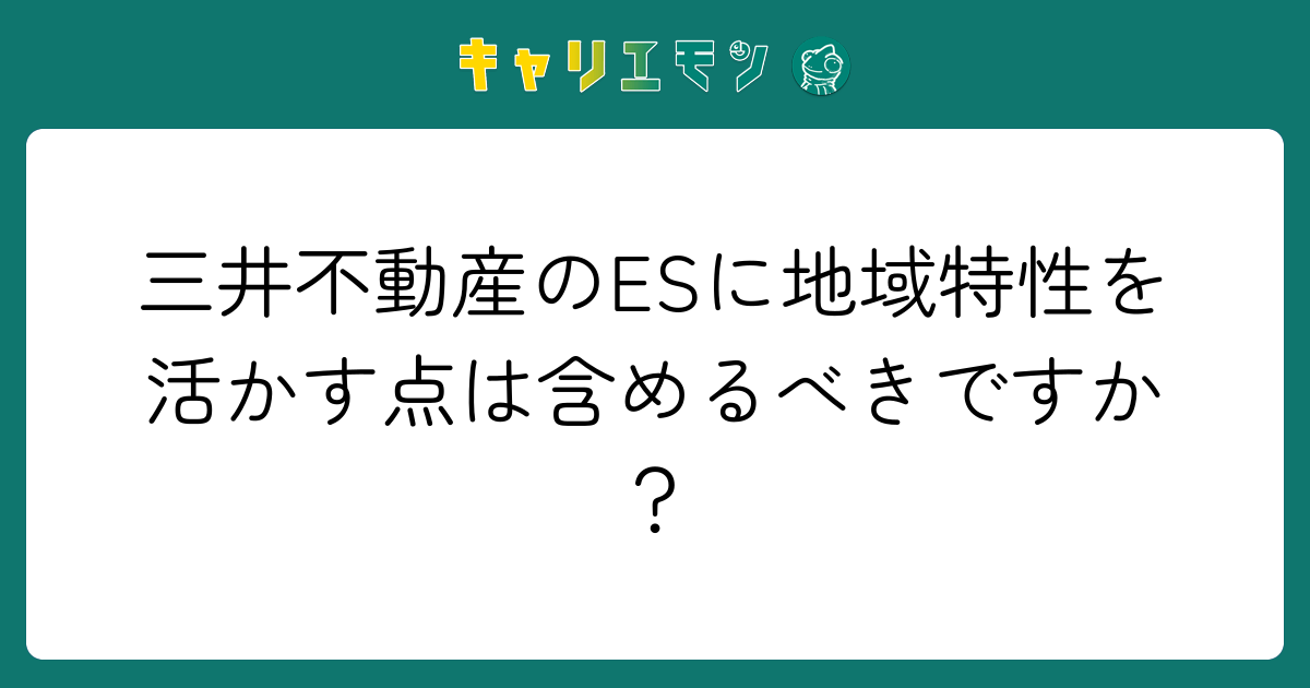 三井不動産のESに地域特性を活かす点は含めるべきですか？