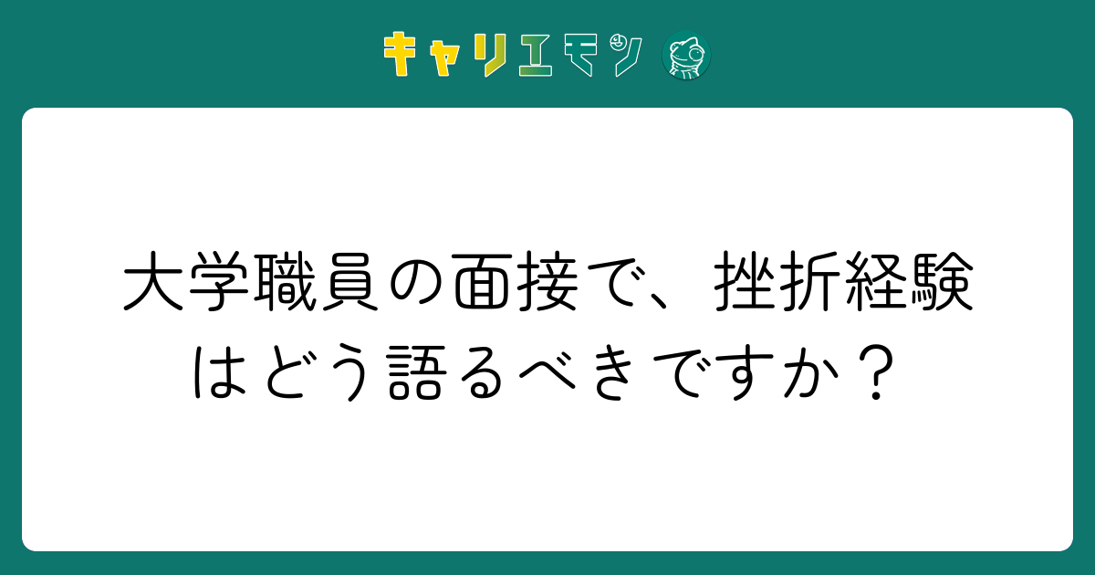 大学職員の面接で、挫折経験はどう語るべきですか？