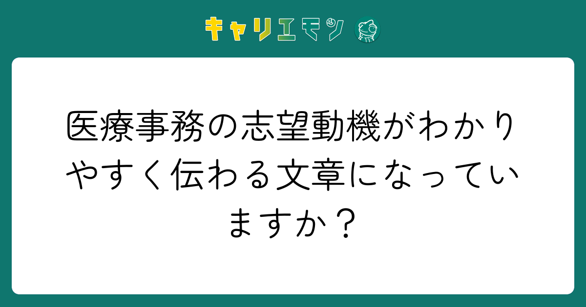 医療事務の志望動機がわかりやすく伝わる文章になっていますか？