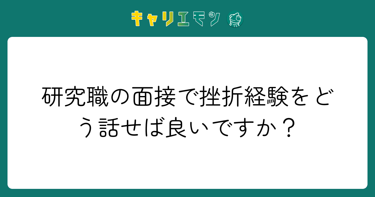 研究職の面接で挫折経験をどう話せば良いですか？