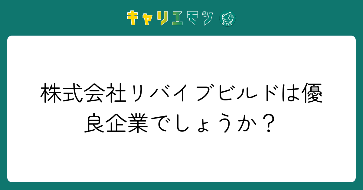 株式会社リバイブビルドは優良企業でしょうか？