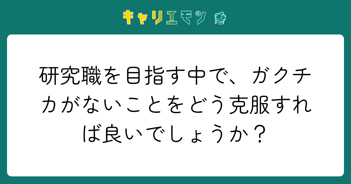 研究職を目指す中で、ガクチカがないことをどう克服すれば良いでしょうか？