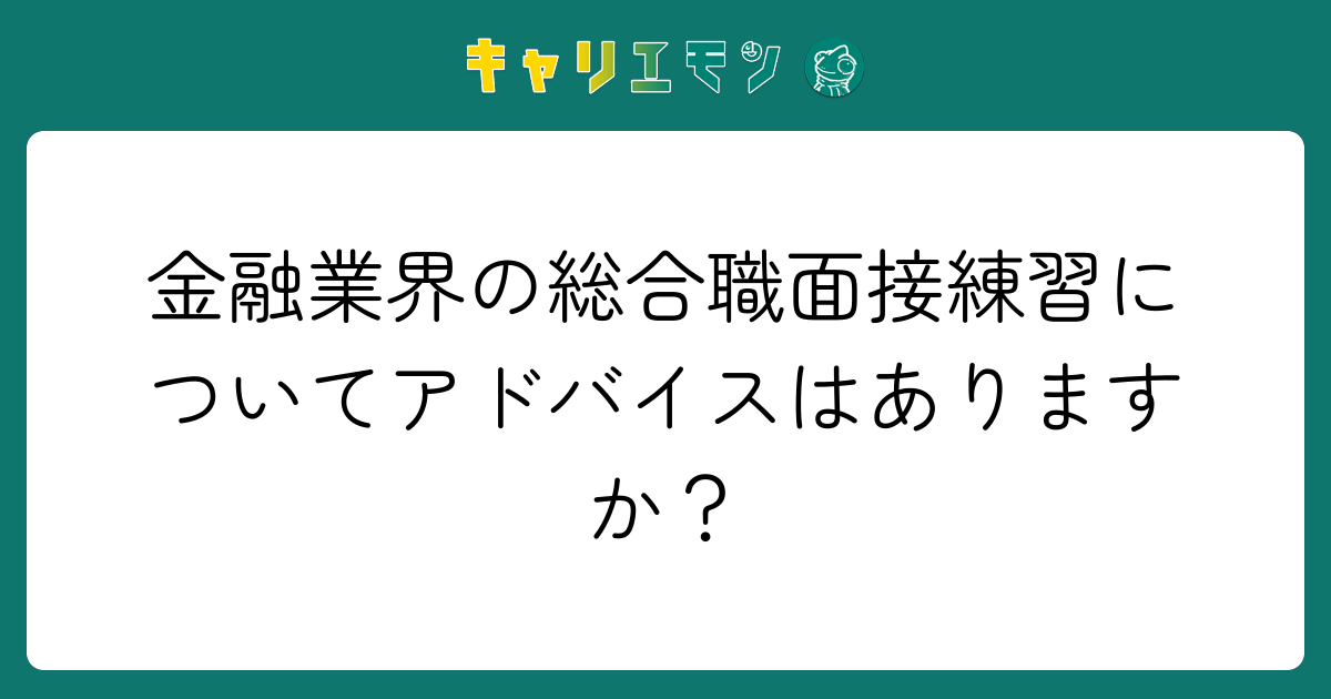 金融業界の総合職面接練習についてアドバイスはありますか？