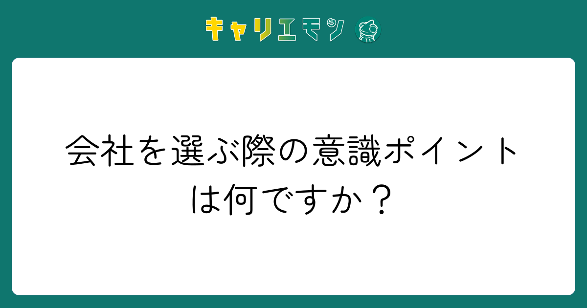 会社を選ぶ際の意識ポイントは何ですか？