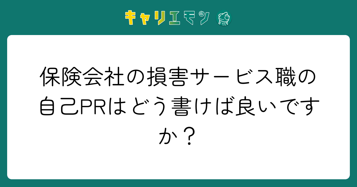 保険会社の損害サービス職の自己PRはどう書けば良いですか？