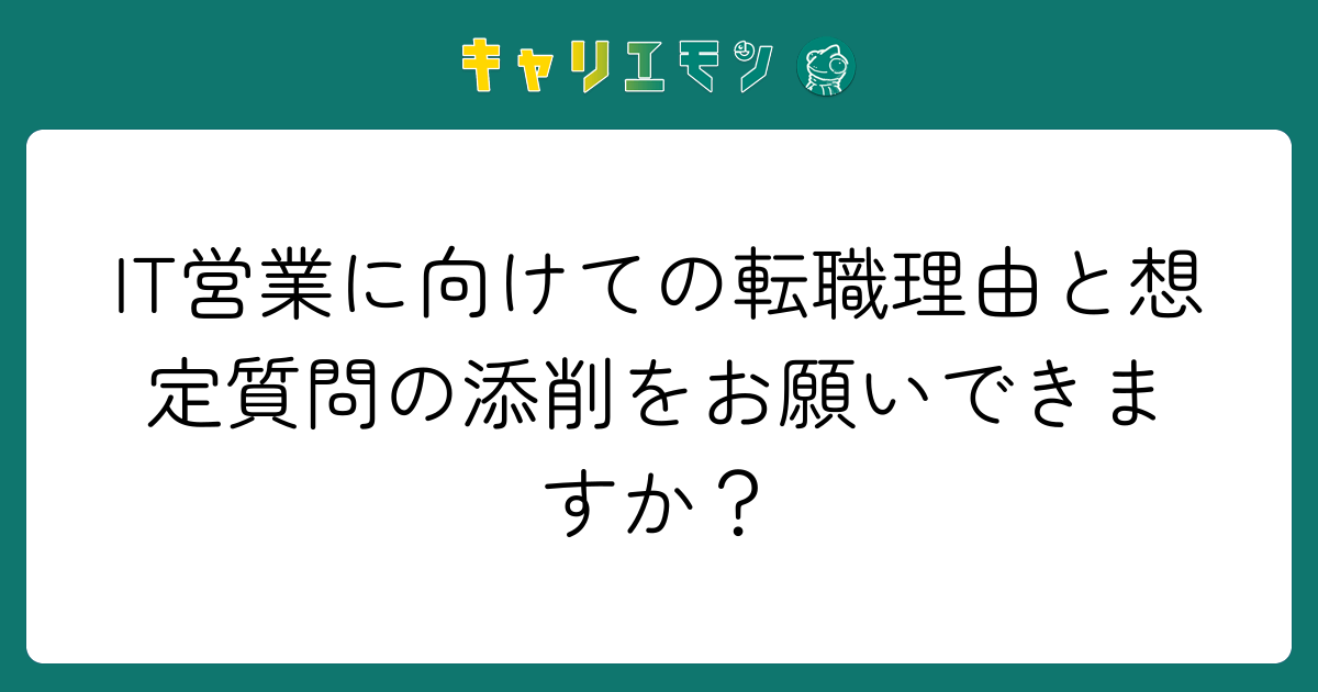 IT営業に向けての転職理由と想定質問の添削をお願いできますか？