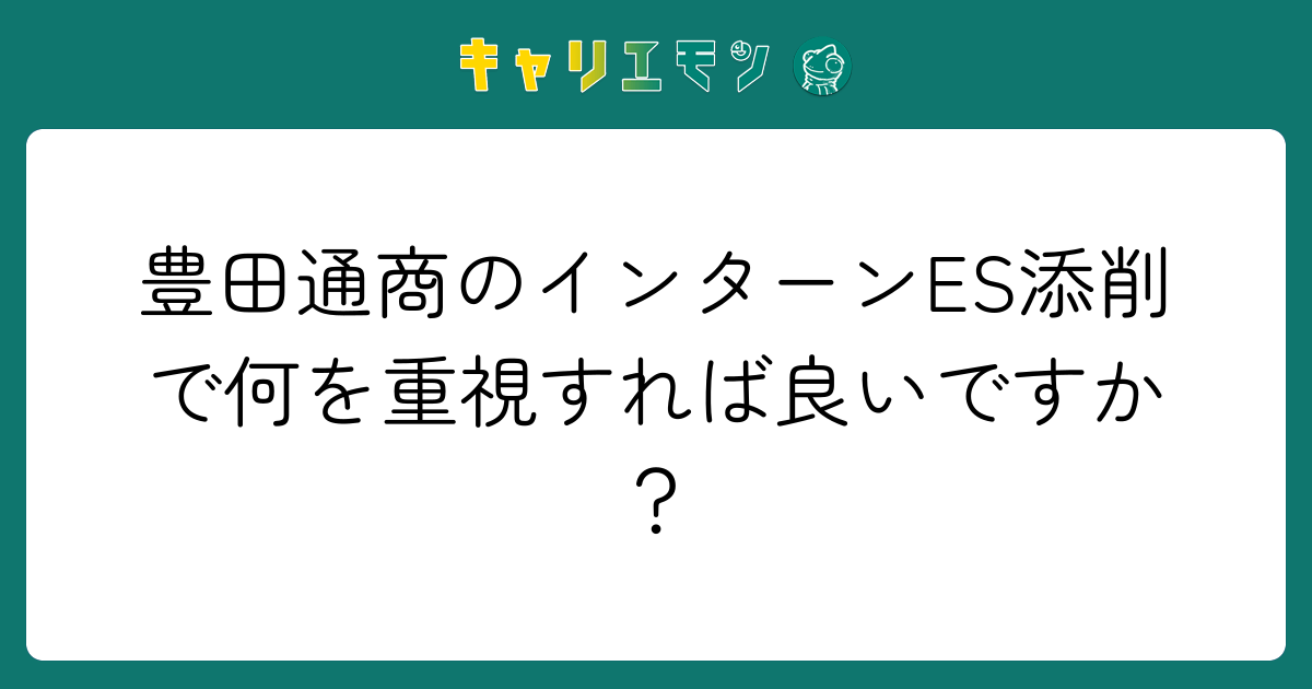 豊田通商のインターンES添削で何を重視すれば良いですか？