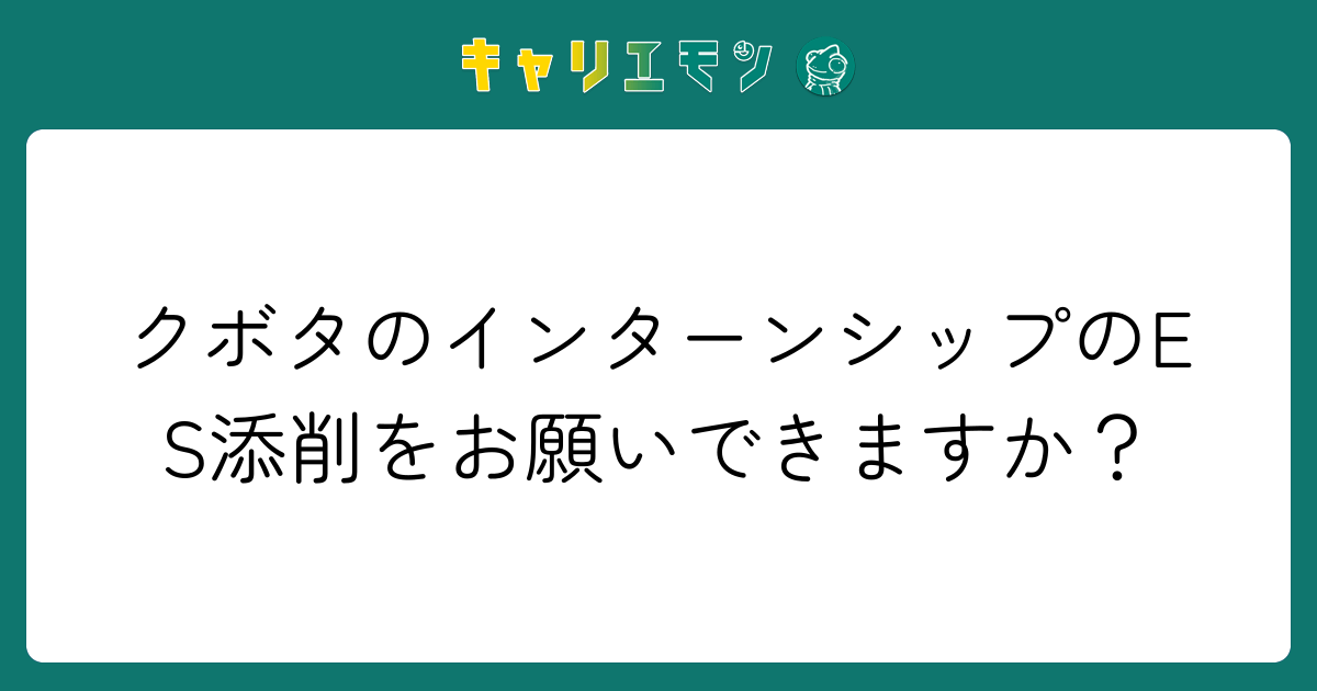 クボタのインターンシップのES添削をお願いできますか？