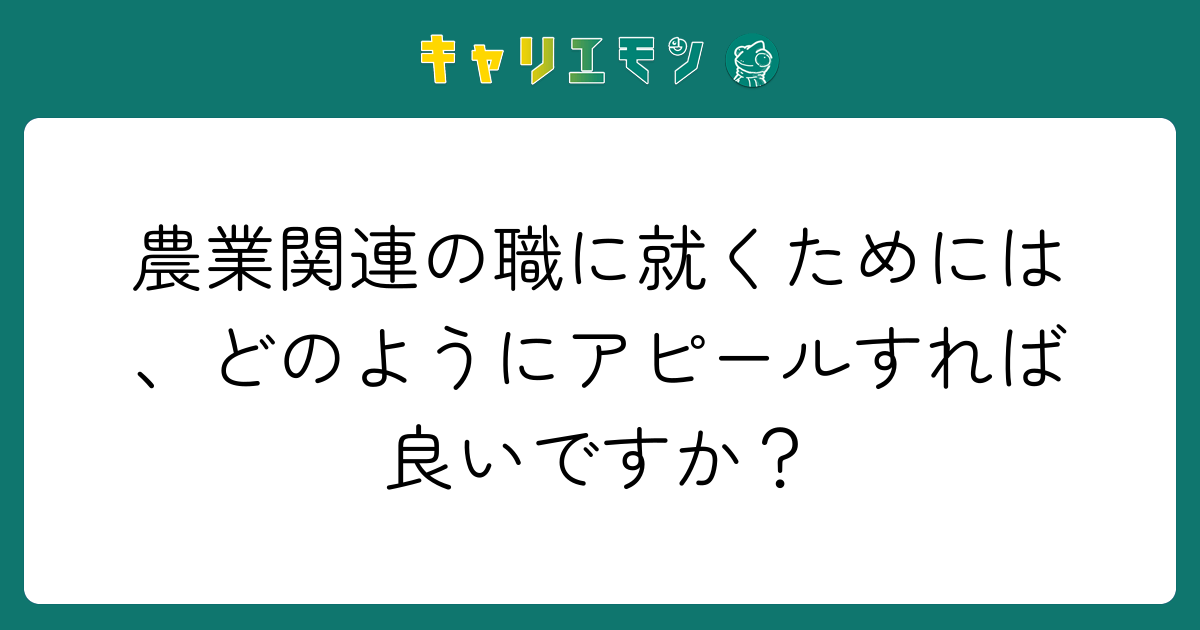 農業関連の職に就くためには、どのようにアピールすれば良いですか？
