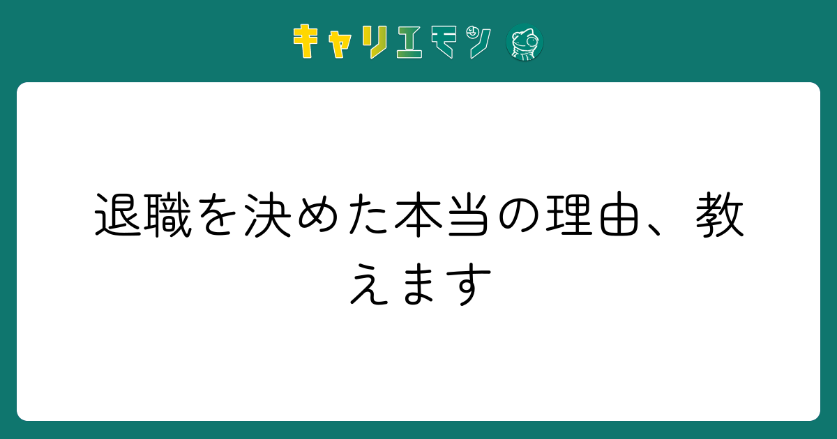退職を決めた本当の理由、教えます