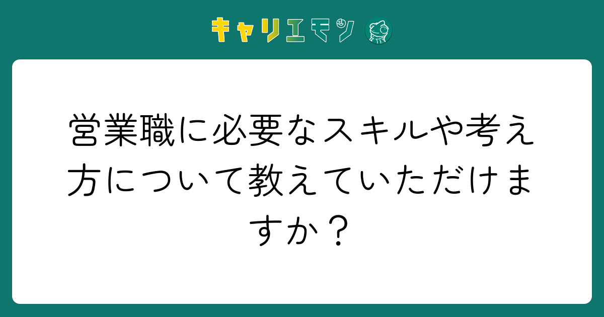 営業職に必要なスキルや考え方について教えていただけますか？