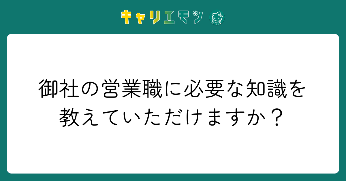 御社の営業職に必要な知識を教えていただけますか？