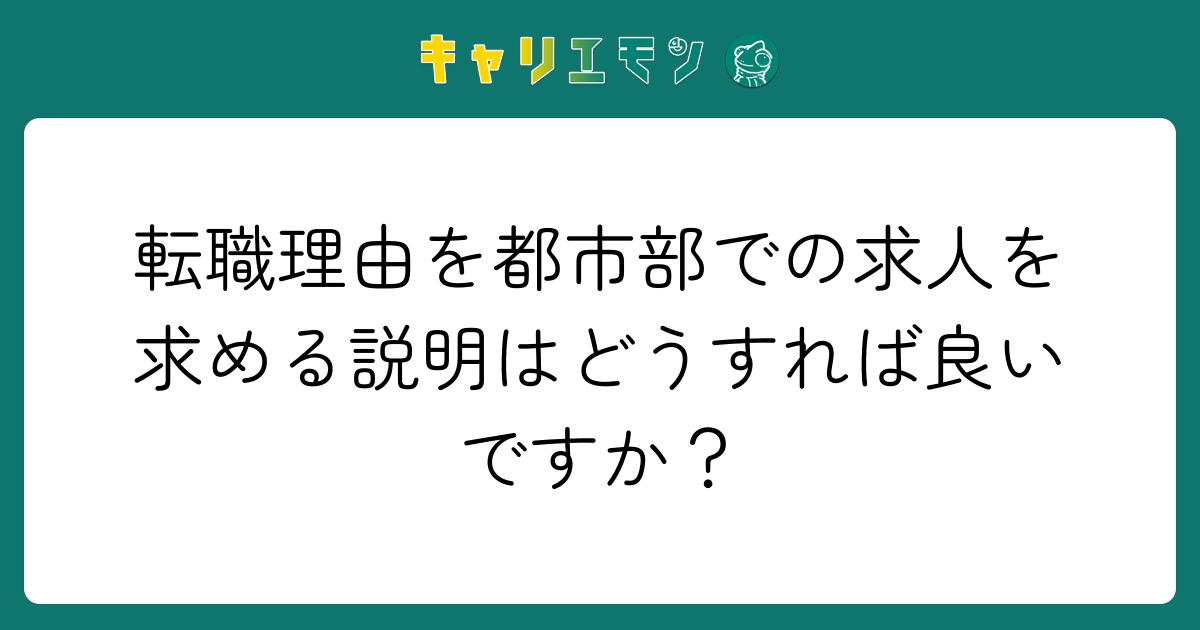 転職理由を都市部での求人を求める説明はどうすれば良いですか？
