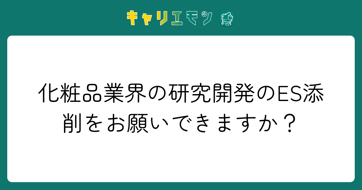 化粧品業界の研究開発のES添削をお願いできますか？