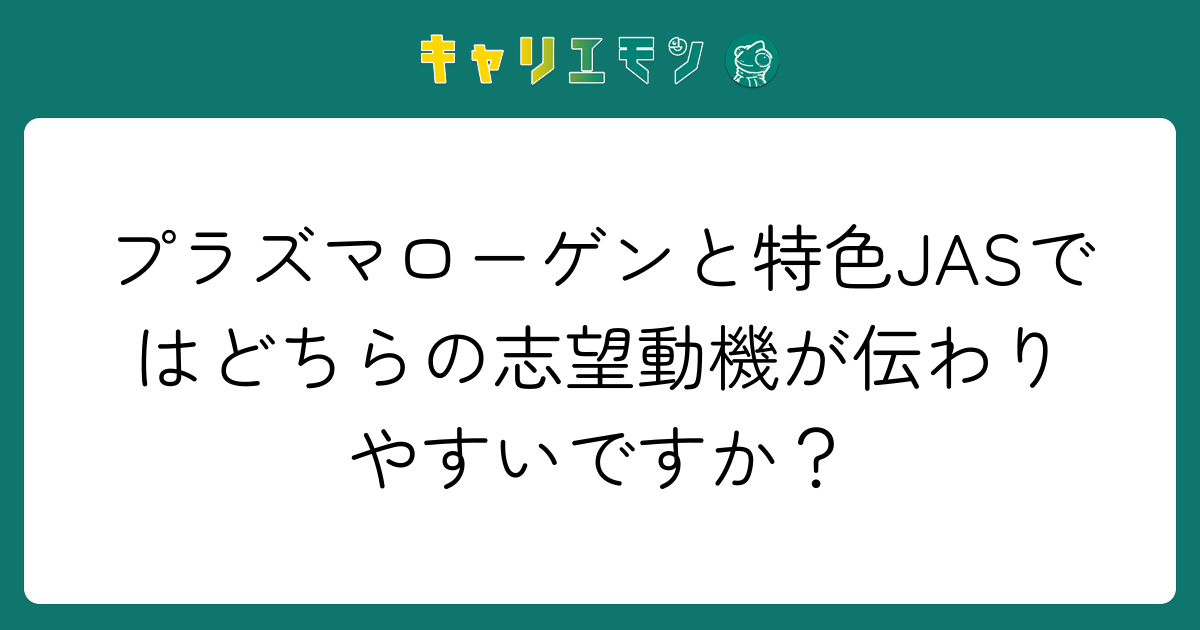 プラズマローゲンと特色JASではどちらの志望動機が伝わりやすいですか？