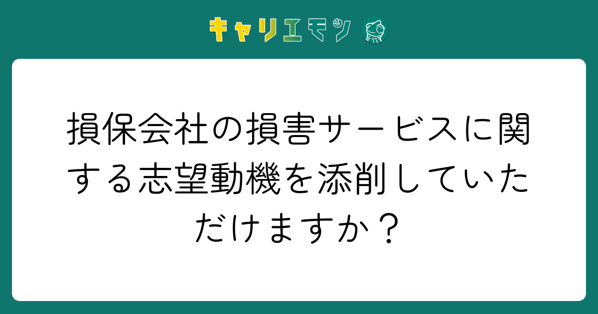損保会社の損害サービスに関する志望動機を添削していただけますか？