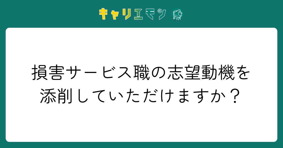 損害サービス職の志望動機を添削していただけますか？