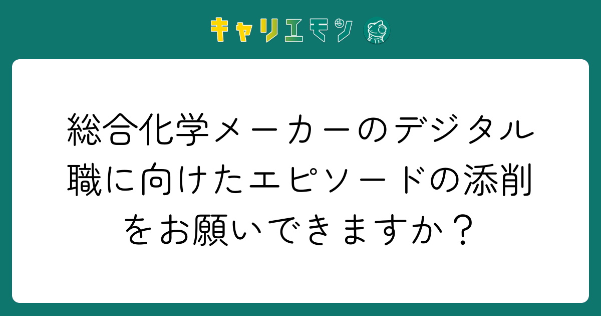 総合化学メーカーのデジタル職に向けたエピソードの添削をお願いできますか？