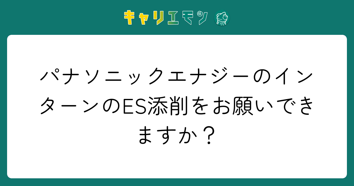 パナソニックエナジーのインターンのES添削をお願いできますか？