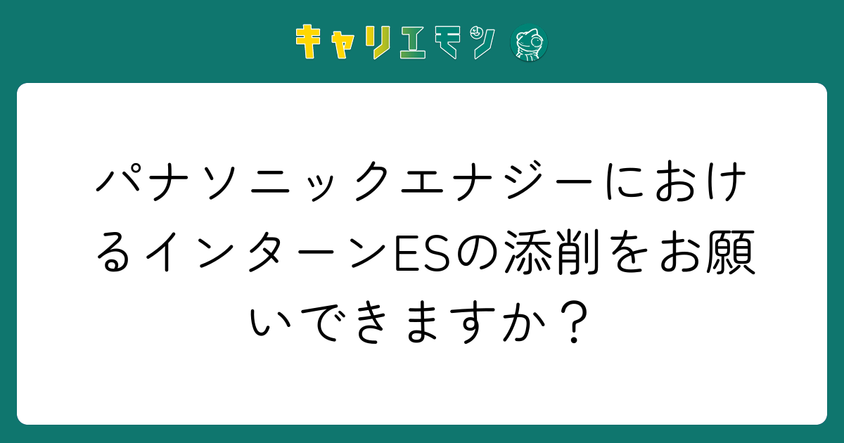 パナソニックエナジーにおけるインターンESの添削をお願いできますか？