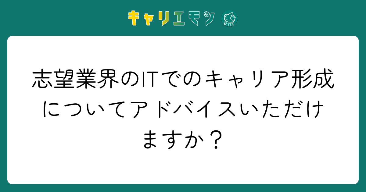 志望業界のITでのキャリア形成についてアドバイスいただけますか？
