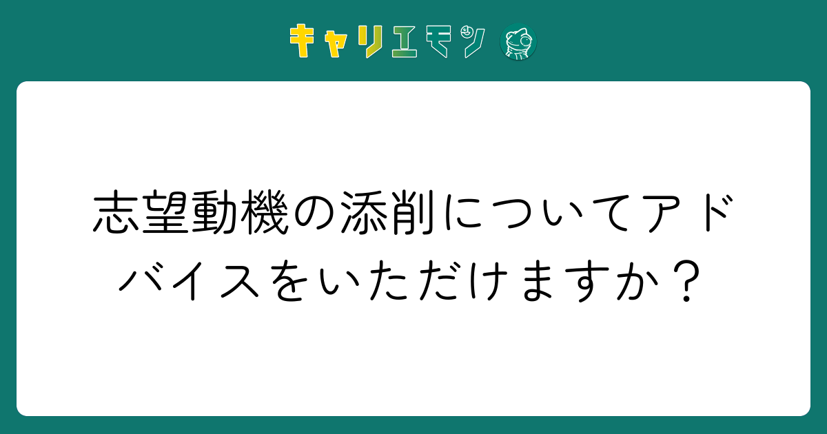 志望動機の添削についてアドバイスをいただけますか？