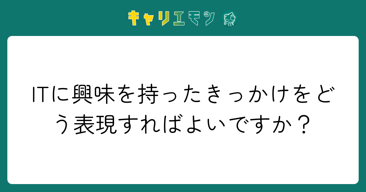 ITに興味を持ったきっかけをどう表現すればよいですか？
