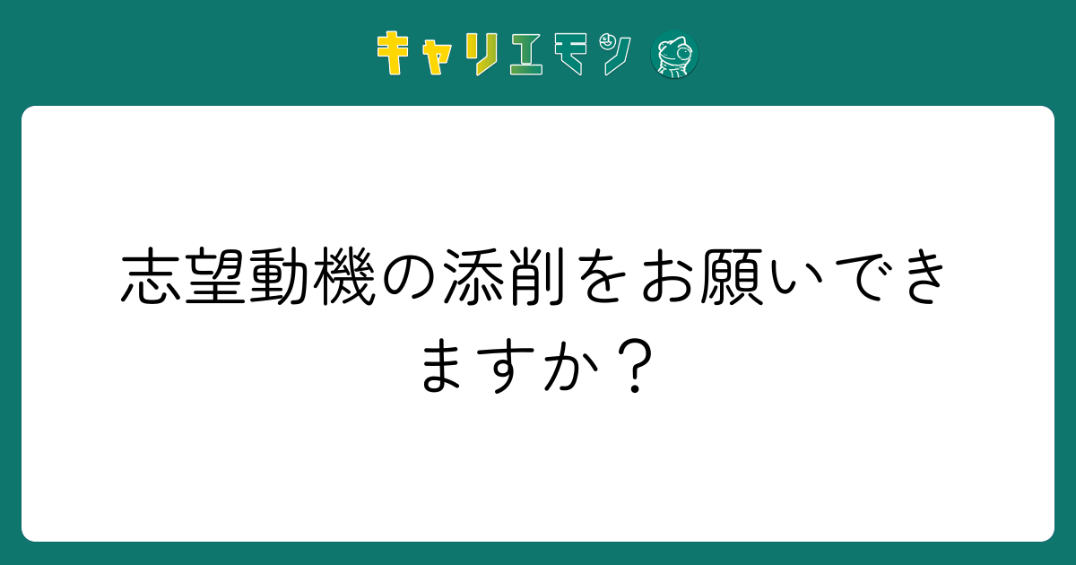 志望動機の添削をお願いできますか？