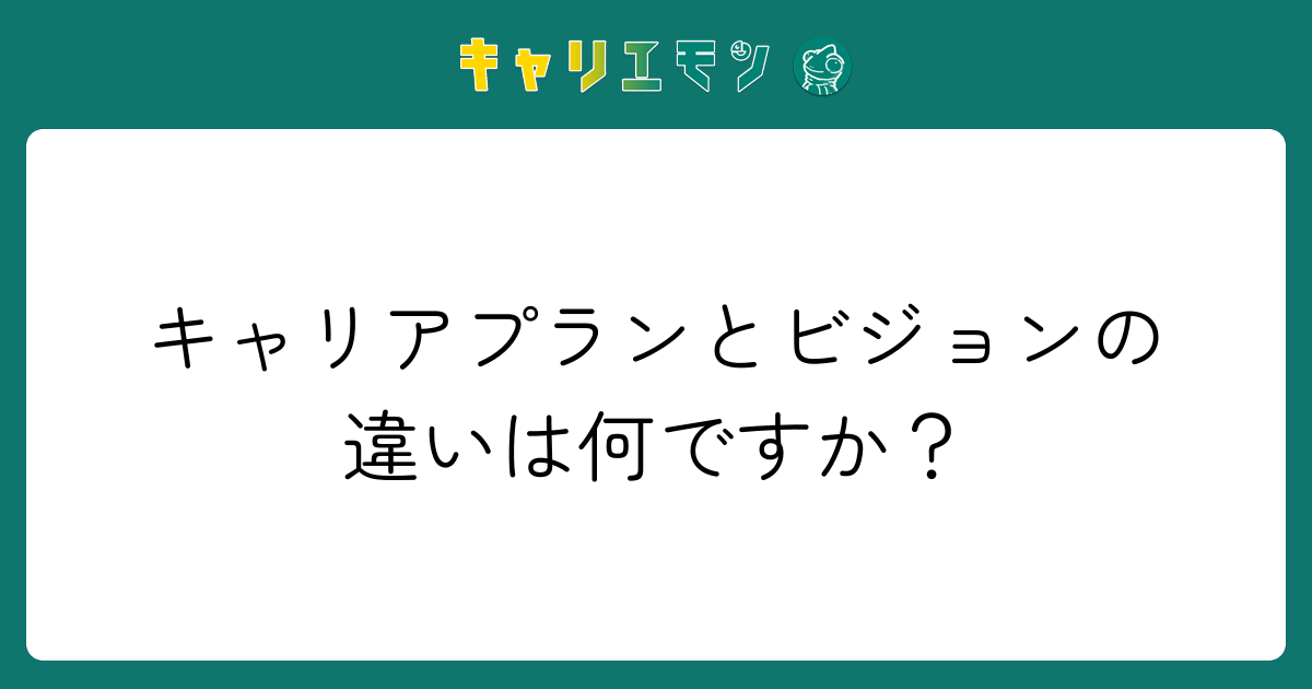 キャリアプランとビジョンの違いは何ですか？