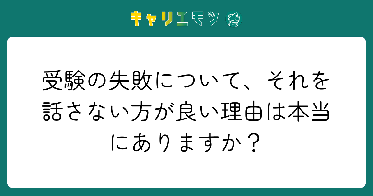 受験の失敗について、それを話さない方が良い理由は本当にありますか？