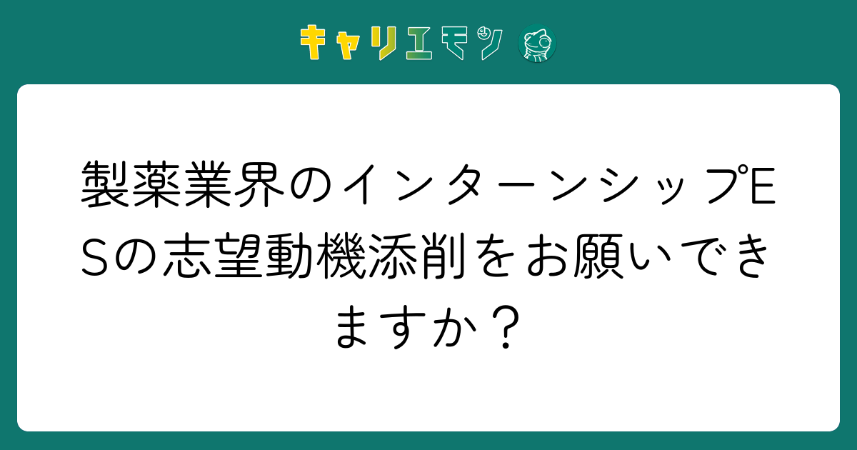 製薬業界のインターンシップESの志望動機添削をお願いできますか？
