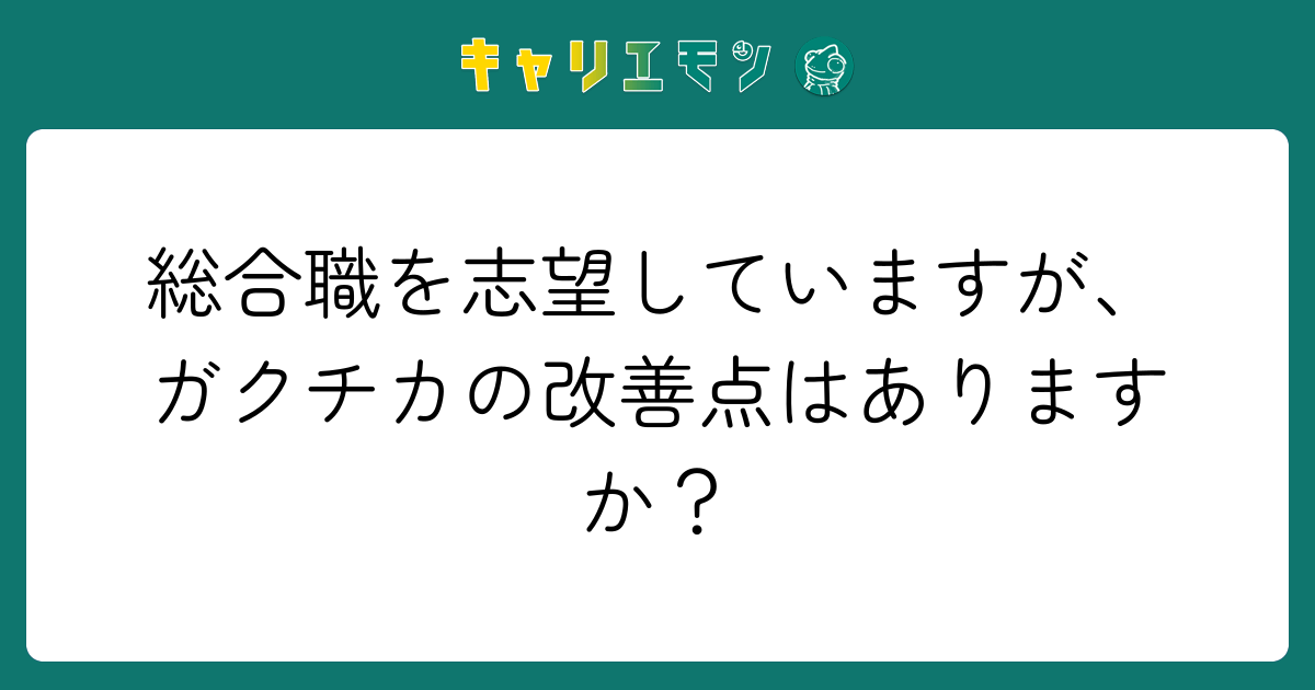 総合職を志望していますが、ガクチカの改善点はありますか？
