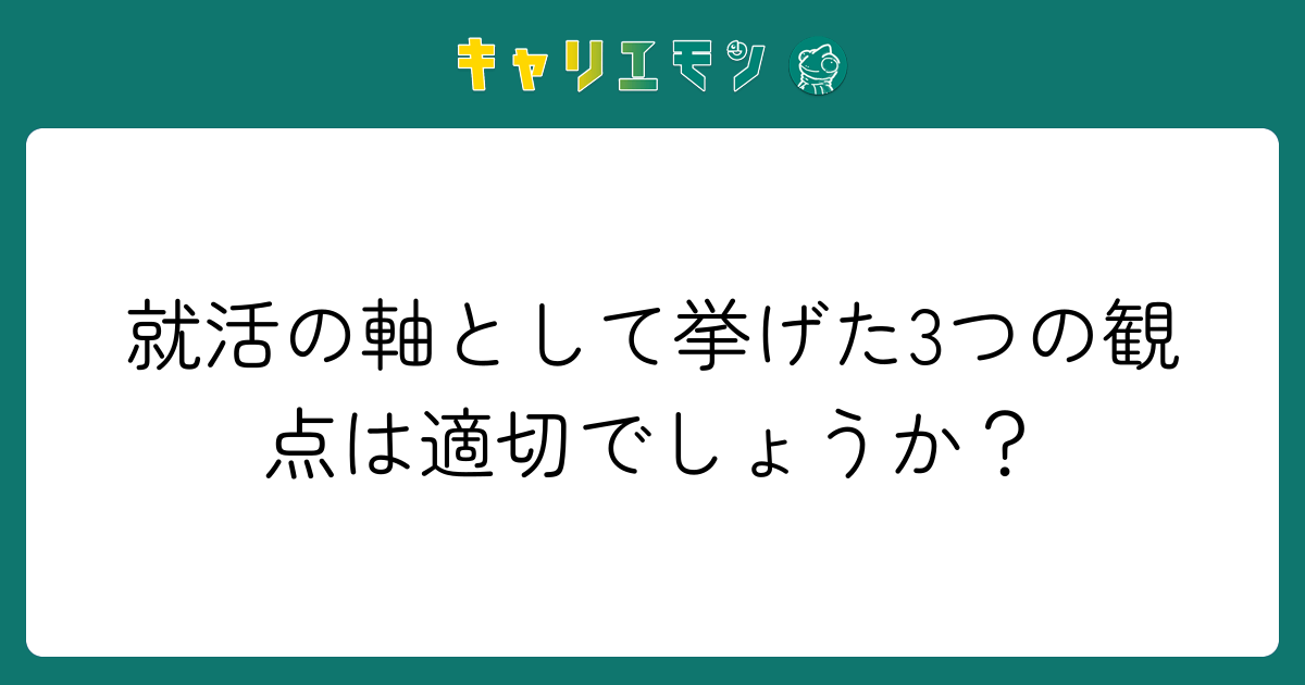 就活の軸として挙げた3つの観点は適切でしょうか？
