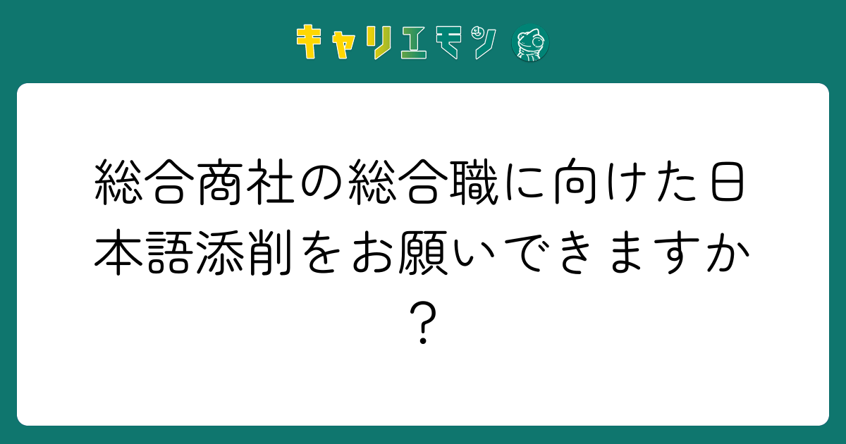 総合商社の総合職に向けた日本語添削をお願いできますか？