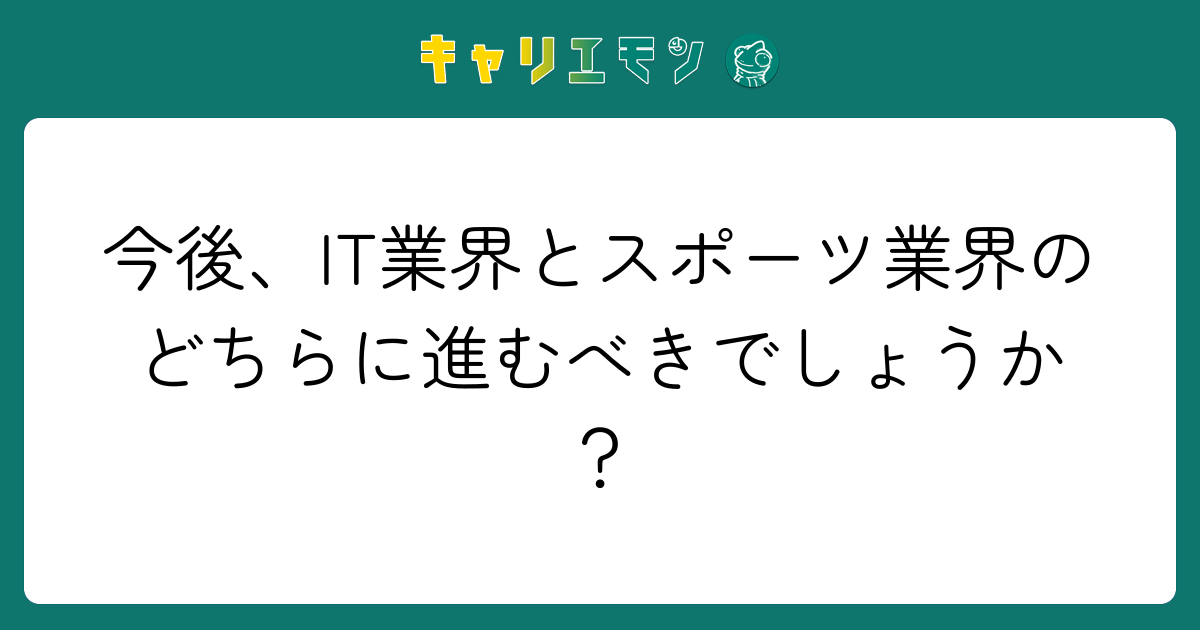 今後、IT業界とスポーツ業界のどちらに進むべきでしょうか？
