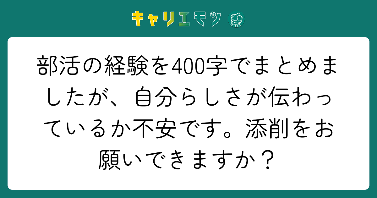 部活の経験を400字でまとめましたが、自分らしさが伝わっているか不安です。添削をお願いできますか？