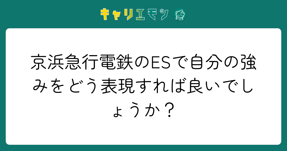 京浜急行電鉄のESで自分の強みをどう表現すれば良いでしょうか？