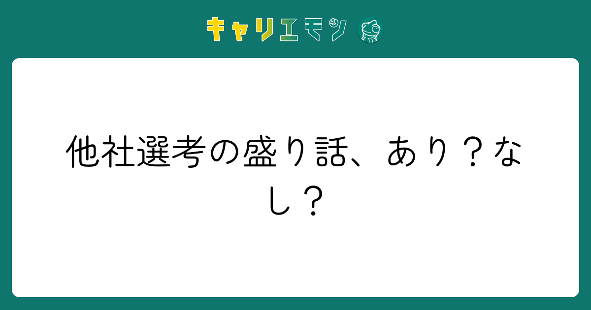 他社選考の盛り話、あり？なし？