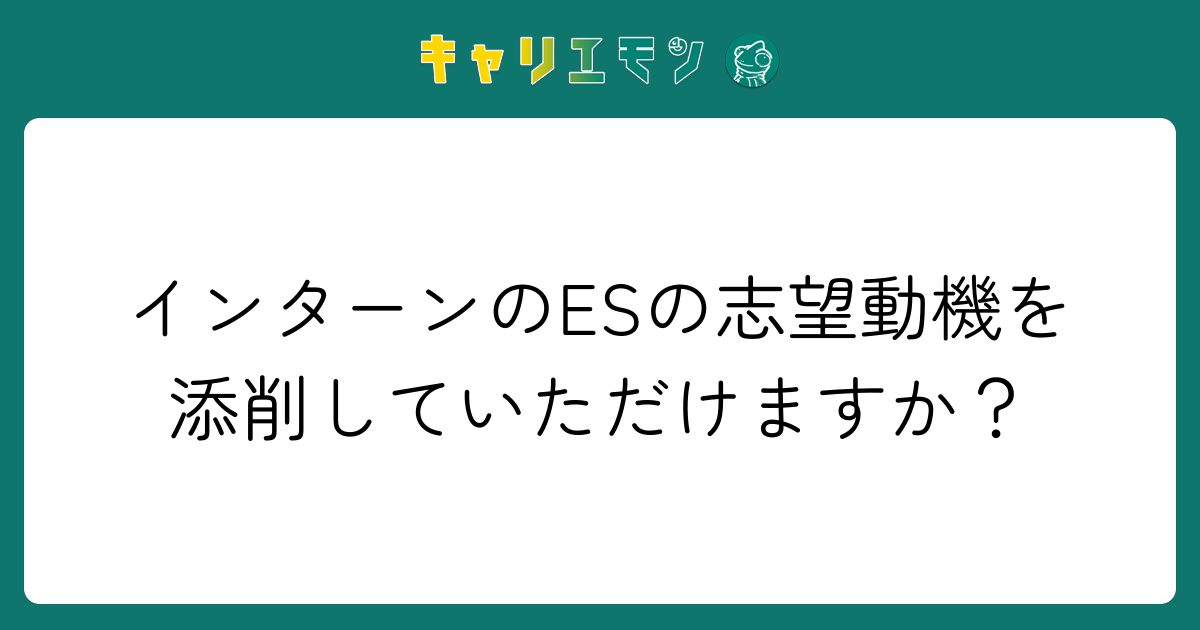 インターンのESの志望動機を添削していただけますか？