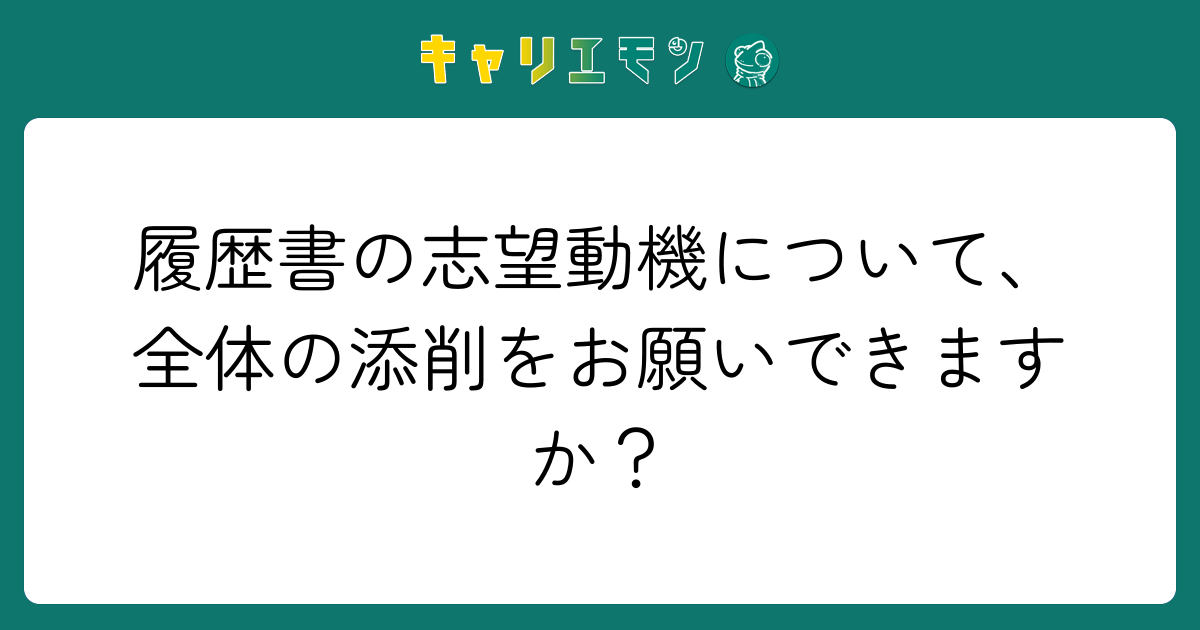 履歴書の志望動機について、全体の添削をお願いできますか？