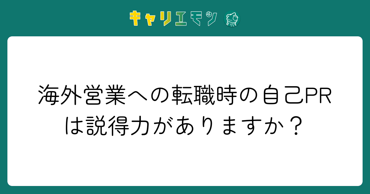 海外営業への転職時の自己PRは説得力がありますか？