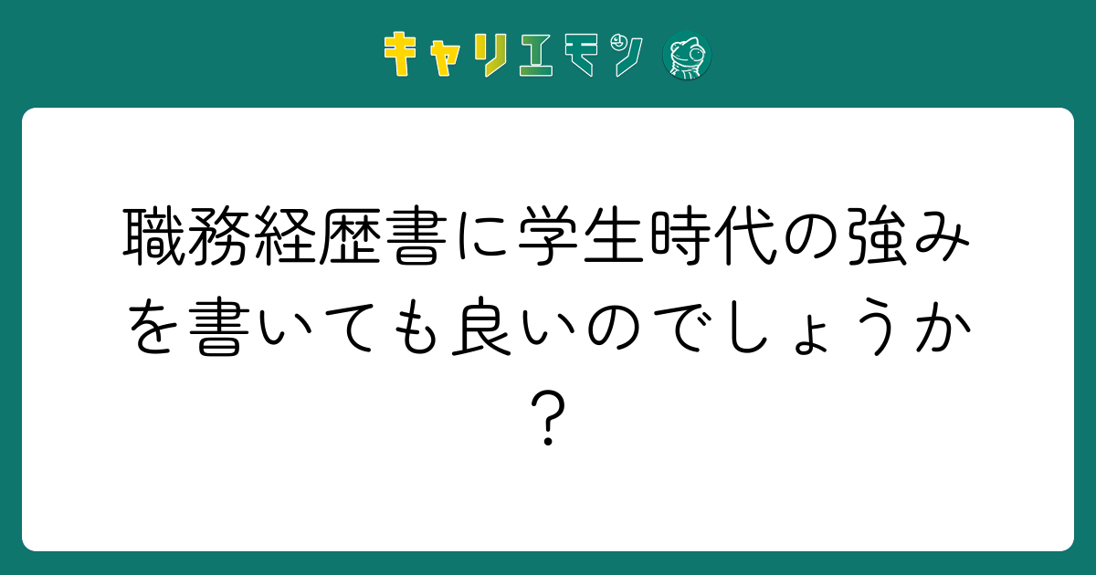 職務経歴書に学生時代の強みを書いても良いのでしょうか？