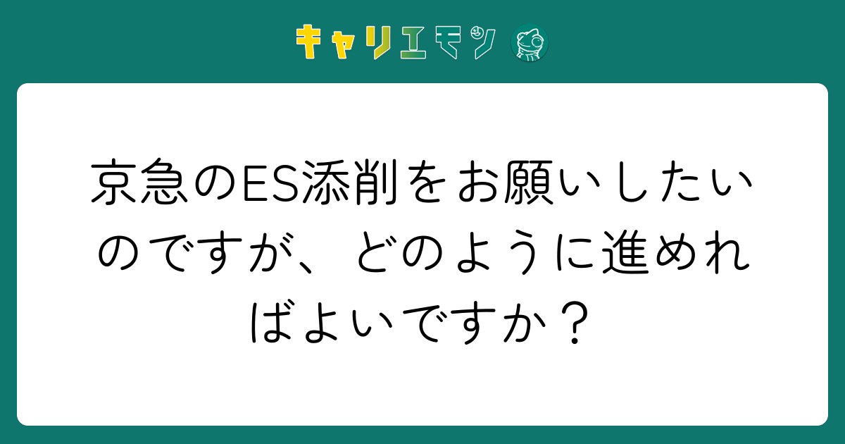 京急のES添削をお願いしたいのですが、どのように進めればよいですか？