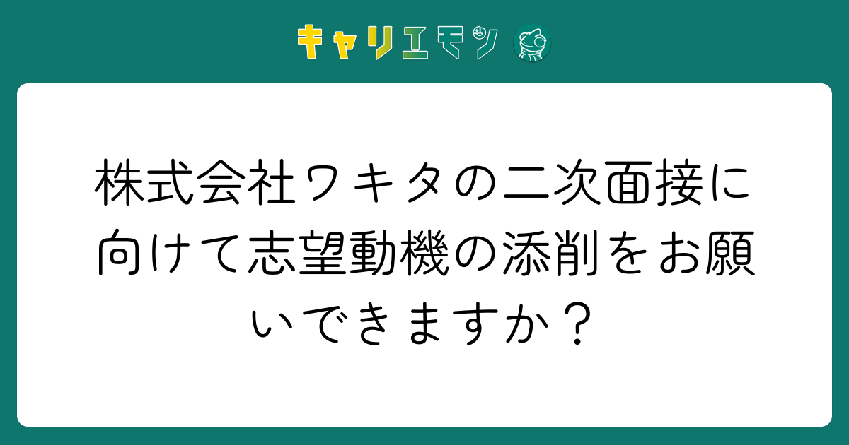 株式会社ワキタの二次面接に向けて志望動機の添削をお願いできますか？