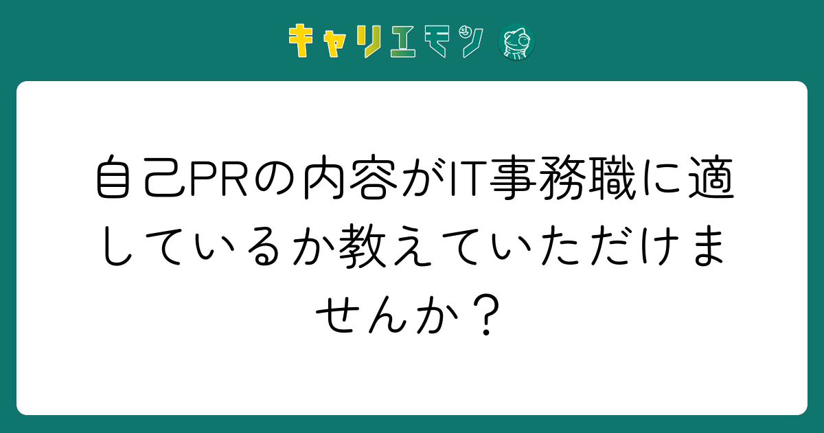 自己PRの内容がIT事務職に適しているか教えていただけませんか？