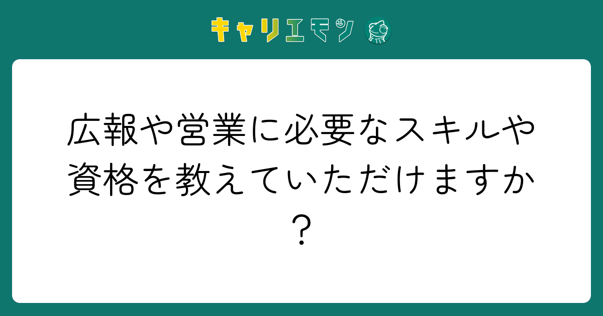 広報や営業に必要なスキルや資格を教えていただけますか？