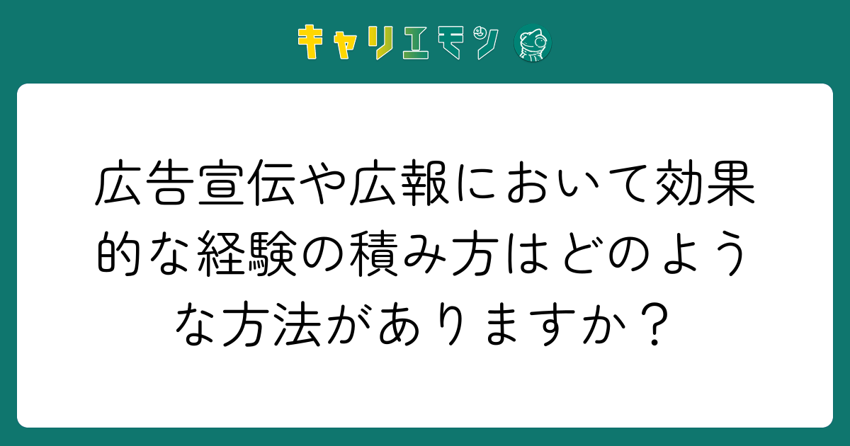 広告宣伝や広報において効果的な経験の積み方はどのような方法がありますか？