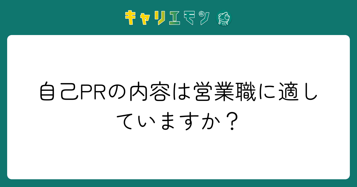 自己PRの内容は営業職に適していますか？