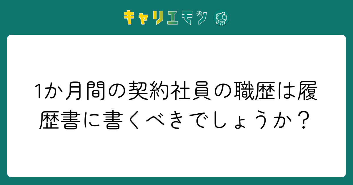 1か月間の契約社員の職歴は履歴書に書くべきでしょうか？
